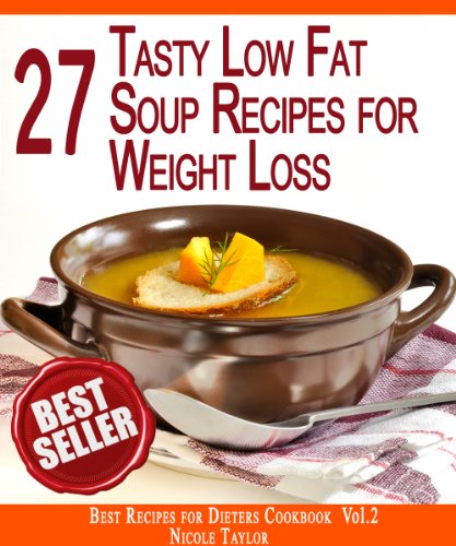 27 Tasty Low Fat Soup Recipes for Rapid Weight Loss: Forget About the Extra Weight Forever (Best Recipes for Dieters Cookbook Book 2)