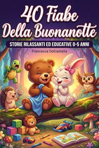 40 Fiabe della Buonanotte per bambini 0-5 anni: 40 Storie Brevi Illustrate a Colori: Racconti Rilassanti ed Educativi per la Nanna, per bambini 0-5 Anni