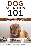 Dog Nutrition 101: Raw And Natural Feeding for a Healthy Dog (Dog Nutrition Needs and Facts)