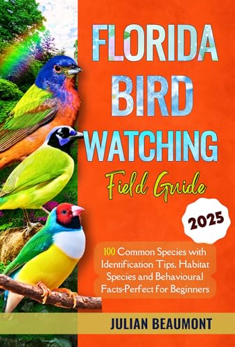 Florida Birdwatching Field Guide 2025: 100 Common Species with Identification Tips, Habitat Insights and Behavioral Facts — Perfect for Beginners