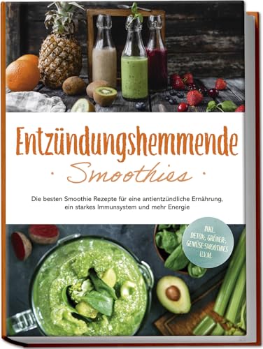 Entzündungshemmende Smoothies: Die besten Smoothie Rezepte für eine antientzündliche Ernährung, ein starkes Immunsystem und mehr Energie - inkl. Detox-, grüner-, Gemüse-Smoothies u.v.m.