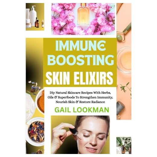IMMUNE BOOSTING SKIN ELIXIRS: Diy Natural Skincare Recipes With Herbs, Oils & Superfoods To Strengthen Immunity, Nourish Skin & Restore Radiance