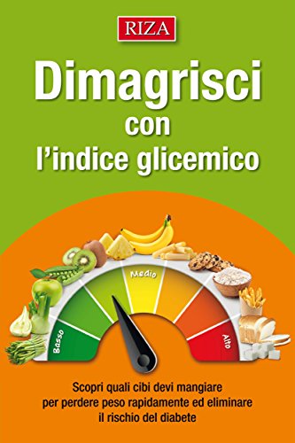 Dimagrisci con l’indice glicemico: Scopri quali cibi devi mangiare per perdere peso rapidamente ed eliminare il rischio del diabete