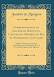  Correspondance de Joachim de Matignon, Lieutenant Général du Roi en Normandie (1516-1548): Publiée A l\'Occasion du Xxve Anniversaire de l\'Avènement de ... Prince Albert Ier de Monaco (Classic Reprint)
