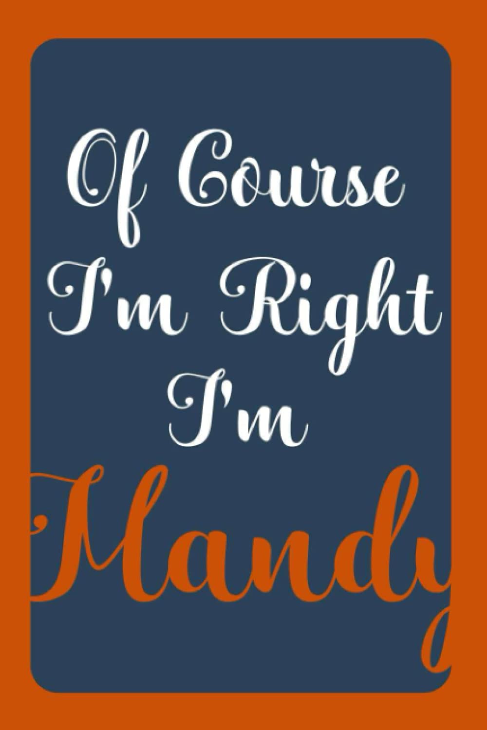 Of Course I'm Right I'm Mandy: Notebook Gift, Mandy name diary gifts, personalized notebook Mandy, Gift Idea for Mandy, 120 Pages