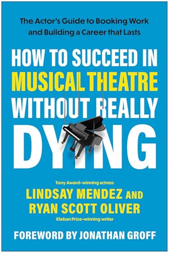 How to Succeed in Musical Theatre Without Really Dying: The Actor's Guide to Booking Work and...