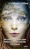 Wunder Heilung - Wunderheilung - Die wahre Geschichte eines Heilers durch die Kraft des Universums - Alfonso Califano 