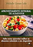  Aproveitamento Integral de Alimentos: Saiba como aproveitar melhor os alimentos reduzindo o seu desperdício (Portuguese Edition)