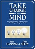 Take Charge of Your Mind: Core Skills to Enhance Your Performance, Well-Being, and Integrity at Work