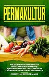  Permakultur: Wie Sie ein ausgezeichneter Selbstversorger werden. Kinderleicht Obst und Gemüse im eigenen Hausgarten selbst anbauen