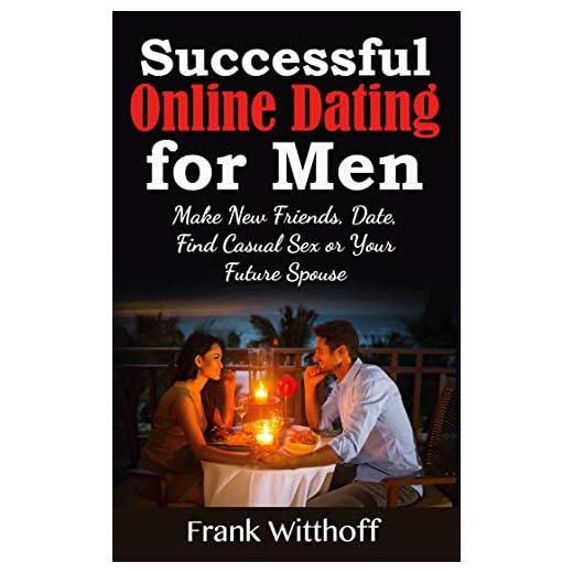 Successful Online Dating for Men: Make New Friends, Date, Find Casual Sex or Your Future Spouse