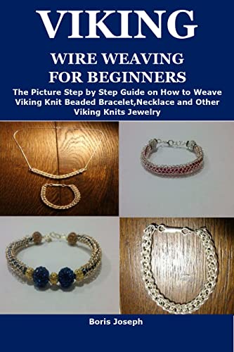 VIKING WIRE WEAVING FOR BEGINNERS: The Picture Step by Step Guide on How to Weave Viking Knit Beaded Bracelet,Necklace and Other Viking Knits Jewelry
