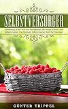  Selbstversorger: Einführung in die Welt der Permakultur, die ersten Schritte zum Selbstversorger. Das Optimale Selbstversorger buch für Einsteiger