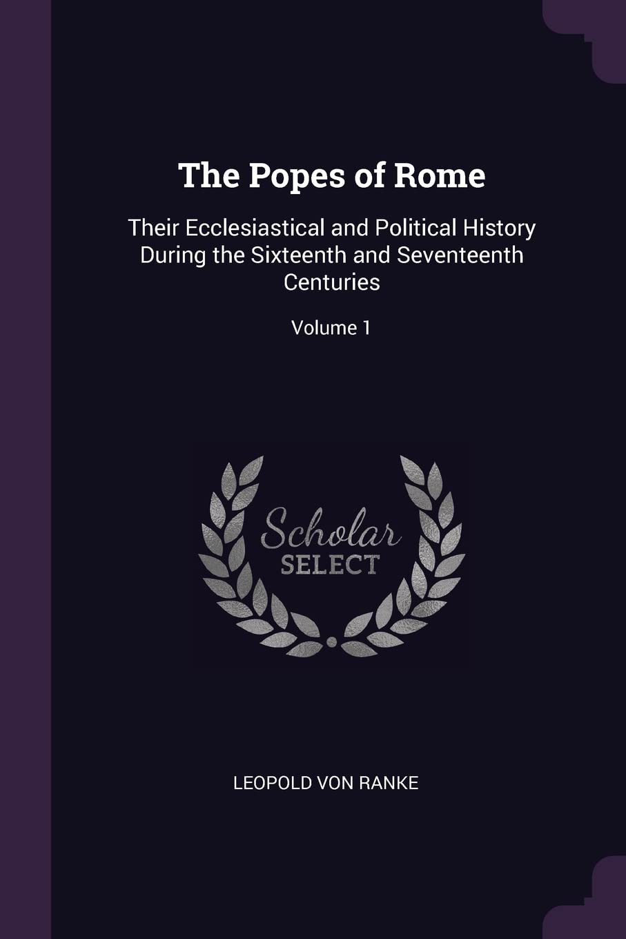 The Popes of Rome: Their Ecclesiastical and Political History During the Sixteenth and Seventeenth Centuries; Volume 1