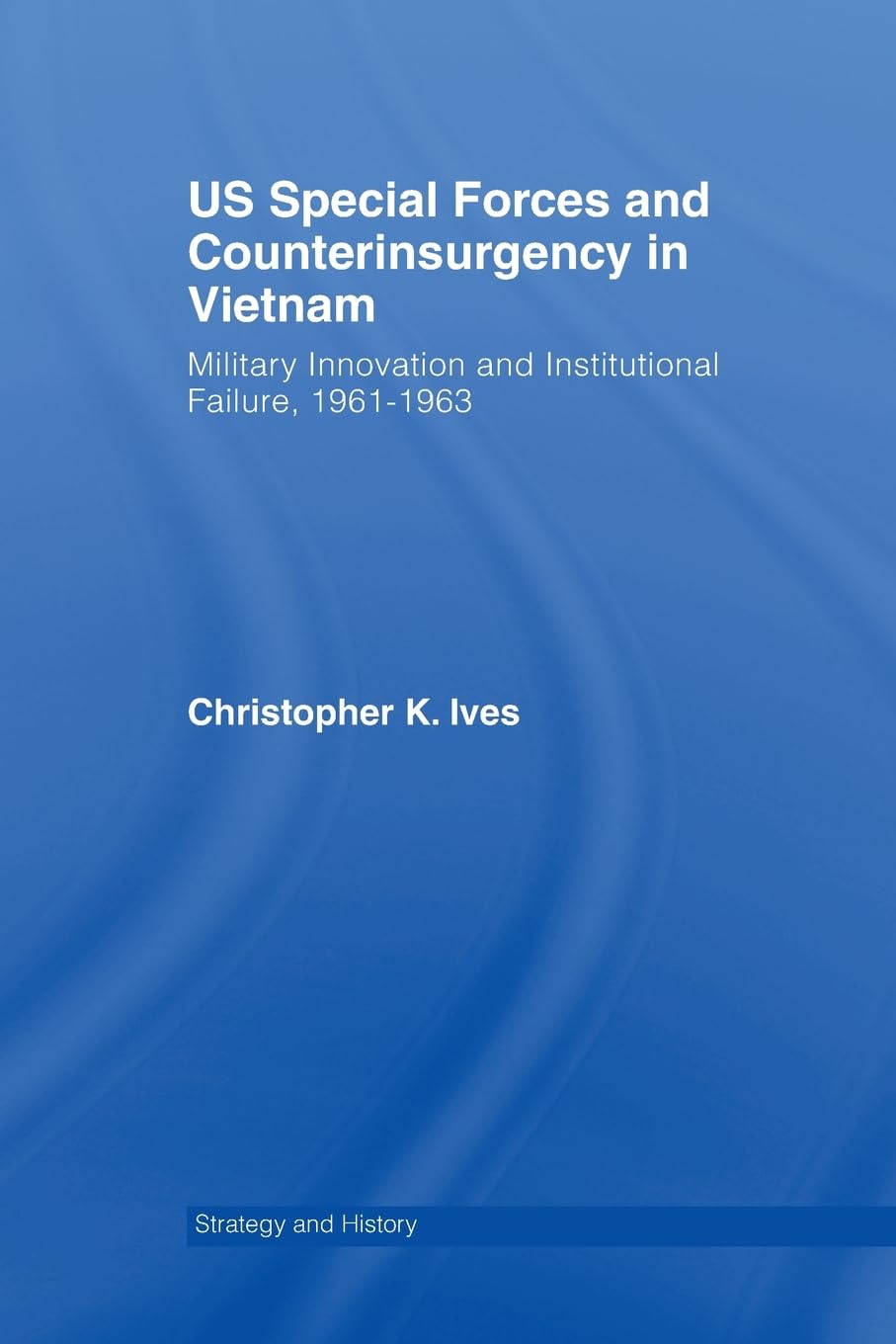 US Special Forces and Counterinsurgency in Vietnam (Strategy and History)