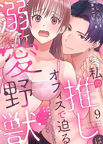 私の推しはオフィスで迫る溺愛野獣~聖域無視、迫られ抱かれる絶頂トロトロ生活~ 9 (恋愛宣言)