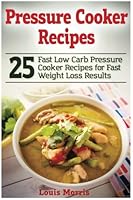 Pressure Cooker Recipes : 25 Fast Low Carb Pressure Cooker Recipes for Fast Weight Loss Results 1545446113 Book Cover