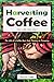Harvesting Coffee: The Life of a Coffee Bean from Planting to Processing (I Know Coffee)