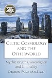 Celtic Cosmology and the Otherworld: Mythic Origins, Sovereignty and Liminality