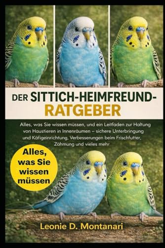DER SITTICH-HEIMFREUND-RATGEBER: Alles, was Sie wissen muessen, und ein Leitfaden zur Haltung von Haustieren in Innenraeumen ? s