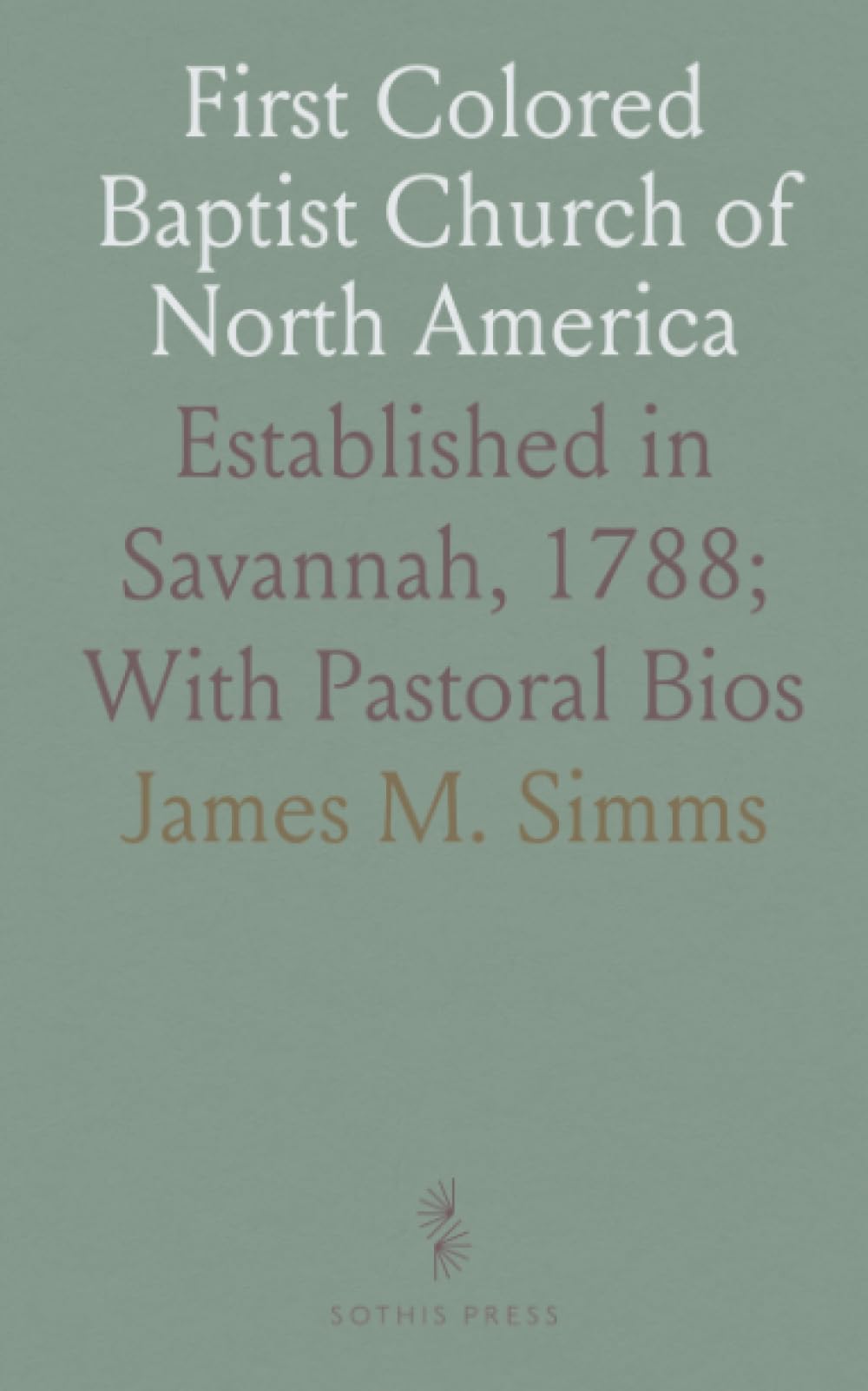 First Colored Baptist Church of North America: Established in Savannah, 1788; With Pastoral Bios