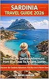 SARDINIA TRAVEL GUIDE 2026: Discover the Sardinia Adventure: from Blue Seas To Ancient Stones
