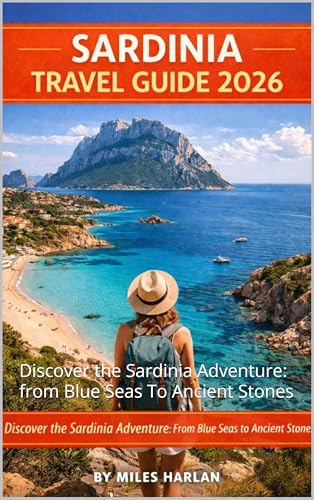 SARDINIA TRAVEL GUIDE 2026: Discover the Sardinia Adventure: from Blue Seas To Ancient Stones