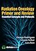 Radiation Oncology Primer and Review: Essential Concepts and Protocols