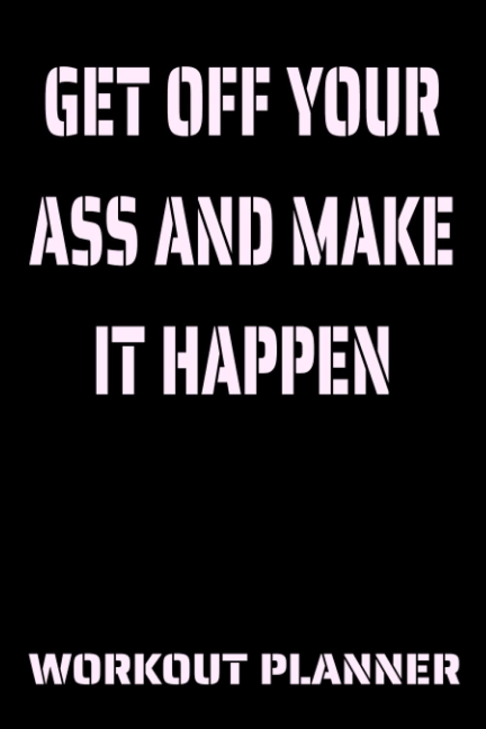 Get off your ass and make it happen workout planner: workout planner, fitness planner