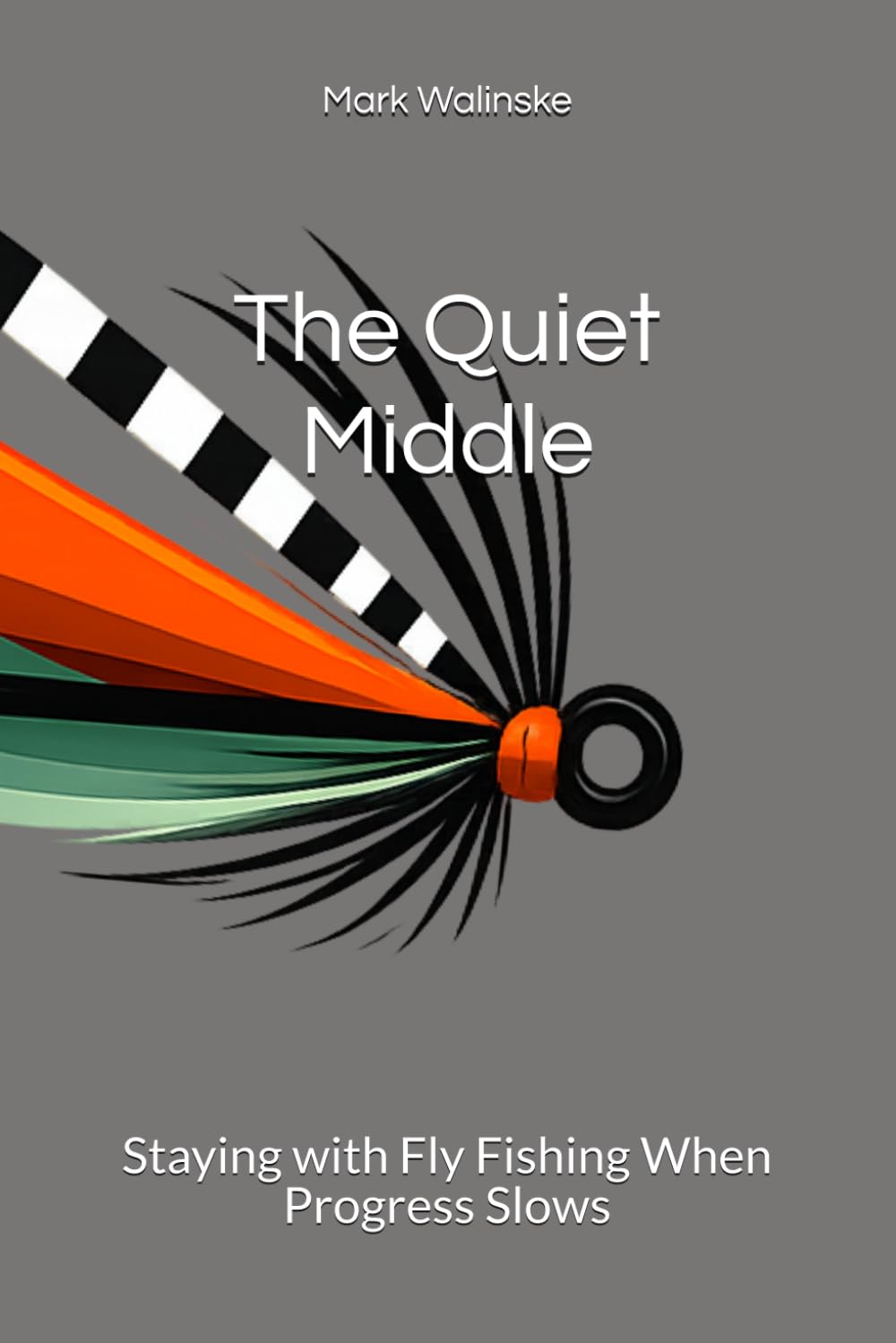 The Quiet Middle: Staying with Fly Fishing When Progress Slows: 6 (An Uncomplicated Fly Fishing Series)