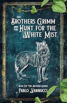 The Brothers Grimm and the Hunt for the White Mist: A Novella Inspired by the Fairy Tales and Lives of the Brothers Grimm