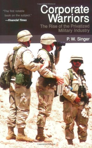 Corporate Warriors: The Rise of the Privatized Military Industry Corporate Warriors: The Rise of the Privatized Military Industry