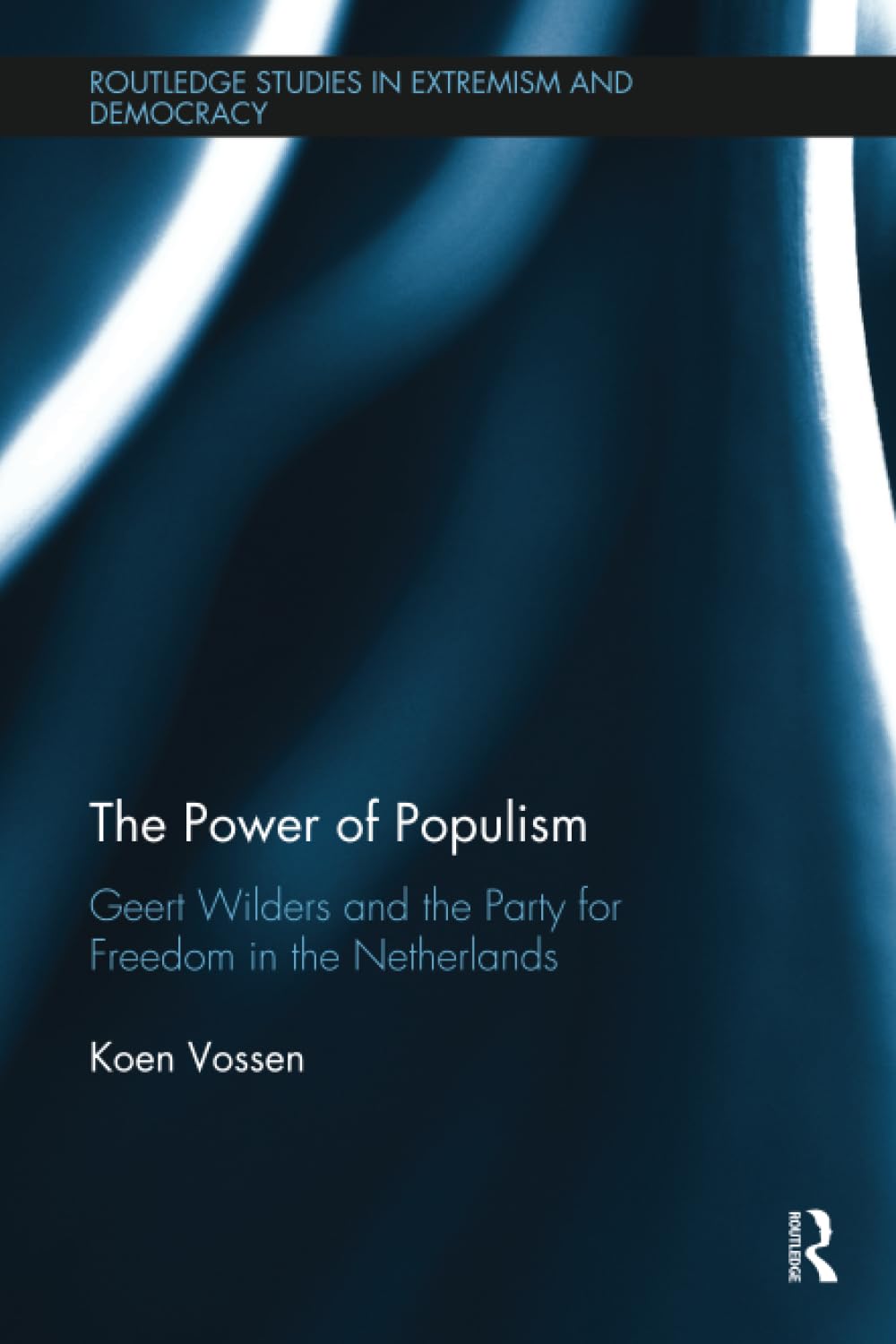 The Power of Populism: Geert Wilders and the Party for Freedom in the Netherlands (Routledge Studies in Extremism and Democracy)