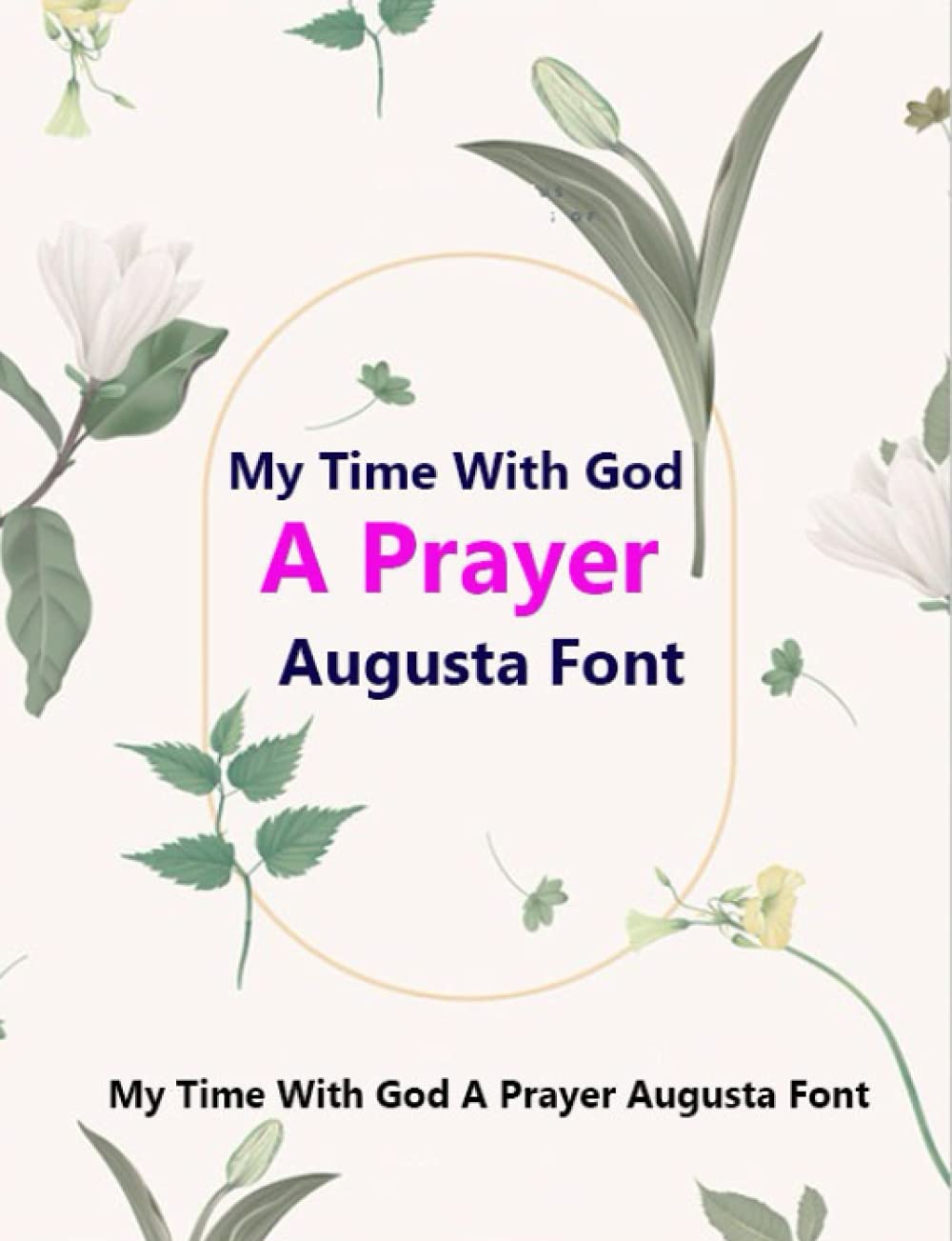 My Time With God A Prayer Augusta Font: Prayer Journal - 52 WEEK GUIDE TO SETTING AND ACHIEVING YOUR GOALS THROUGH PRAYER