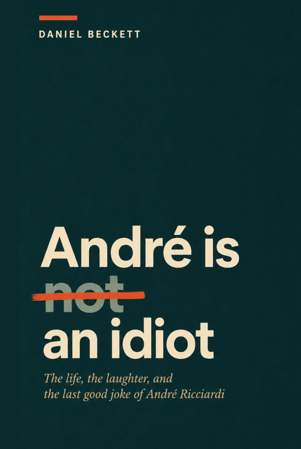 André Is Not an Idiot: The Life, the Laughter, and the Last Good Joke of André Ricciardi