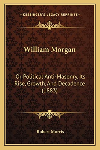 William Morgan: Or Political Anti-Masonry, Its Rise, Growth, And Decadence (1883)