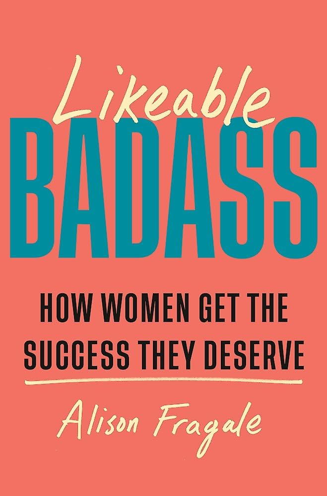 Likeable Badass: How Women Get the Success They Deserve