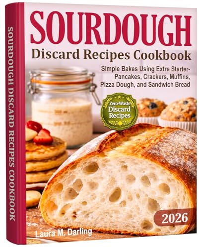 Sourdough Discard Recipes Cookbook : Simple Zero-Waste Bakes Using Extra