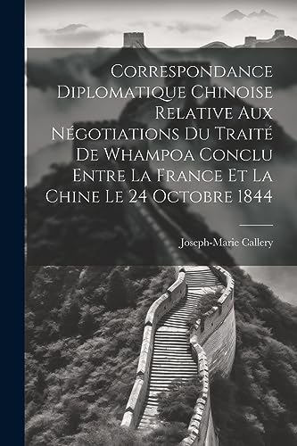Correspondance Diplomatique Chinoise Relative Aux Négotiations Du Traité De Whampoa Conclu Entre La France Et La Chine Le 24 Octobre 1844 (French Edition)