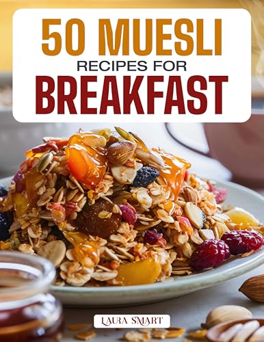 50 MUESLI RECIPES FOR BREAKFAST: Wholesome, Energizing, and Delicious Creations Featuring Classic Blends, Overnight Variations, and Fruit-Filled Morning ... COLLECTION | COOKBOOK FOR EVERYONE)