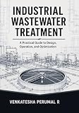 Industrial Wastewater Treatment: A Practical Guide to Design, Operation, and Optimization