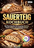 Sauerteig Kochbuch: Das Sauerteig Buch für knuspriges Backen, kreative Küche und nachhaltigen Genuss | Vollbebildert