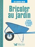  Bricoler au jardin : Les outils, les matériaux, les techniques, les règles