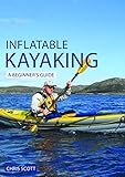 Inflatable Kayaking: A Beginner's Guide: Buying, Learning & Exploring (Beginner's Guides Book 4)