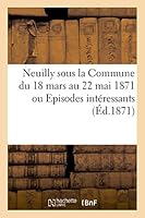 Neuilly Sous La Commune Du 18 Mars Au 22 Mai 1871 Ou Episodes Inta(c)Ressants 2014526850 Book Cover