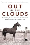 Out of the Clouds: The Unlikely Horseman and the Unwanted Colt Who Conquered the Sport of Kings