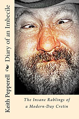 Diary of a Imbecile: The Insane Rablings of a Noted Modern-Day Cretin
