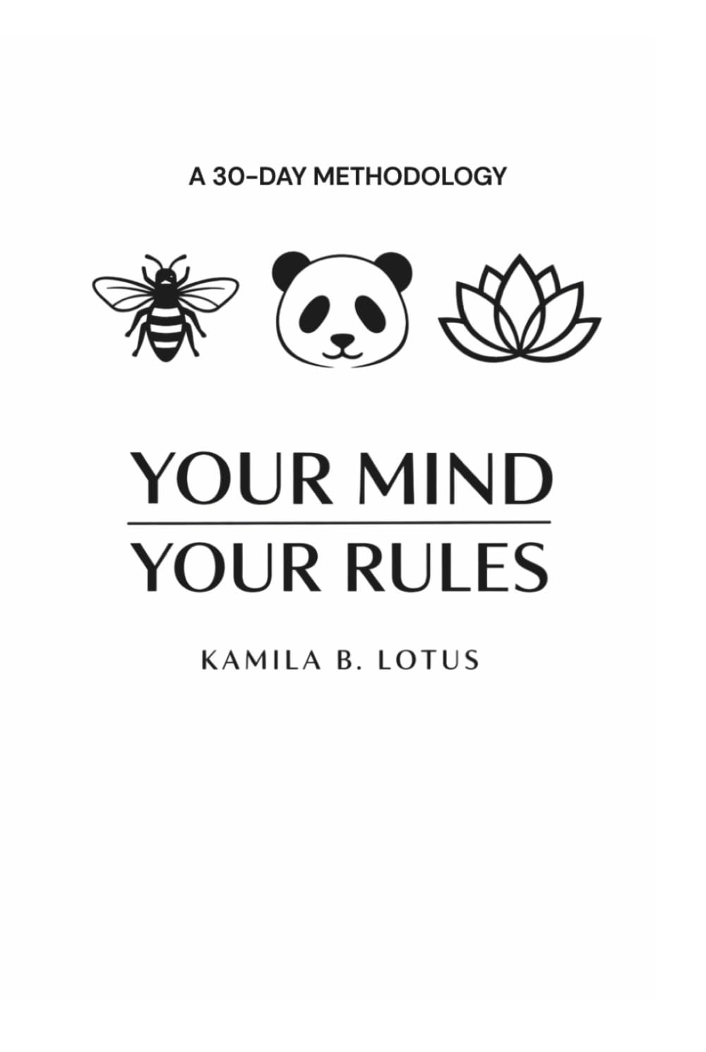 YOUR MIND YOUR RULES: Master the Bee, the Panda and the Lotus to Rule Your Thoughts and Design Your Life