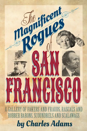 The Magnificent Rogues of San Francisco: A Gallery of Fakers and Frauds, Rascals and Robber Barons, Scoundrels and Scalawags