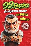 Cadeau pour homme - 99 façons de ne jamais devenir un vieux râleur:...
